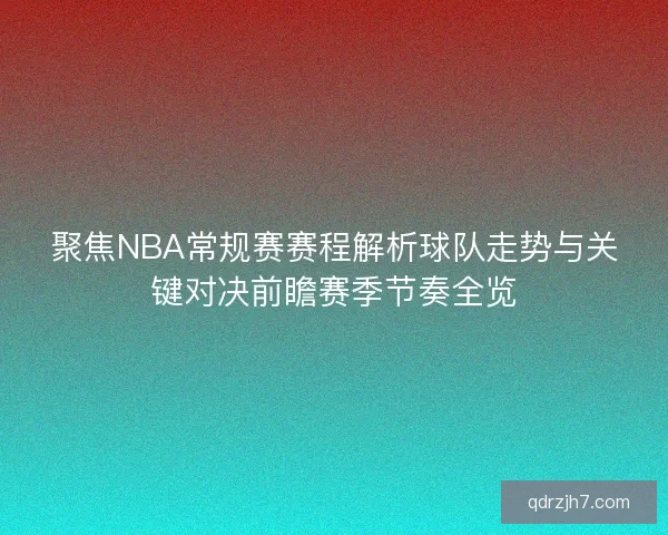 聚焦NBA常规赛赛程解析球队走势与关键对决前瞻赛季节奏全览