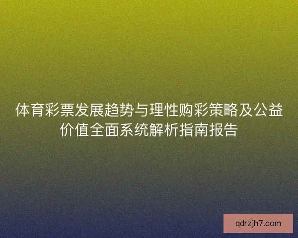 体育彩票发展趋势与理性购彩策略及公益价值全面系统解析指南报告