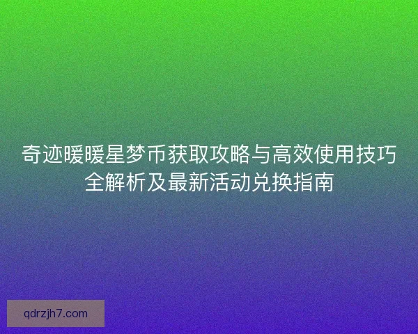 奇迹暖暖星梦币获取攻略与高效使用技巧全解析及最新活动兑换指南
