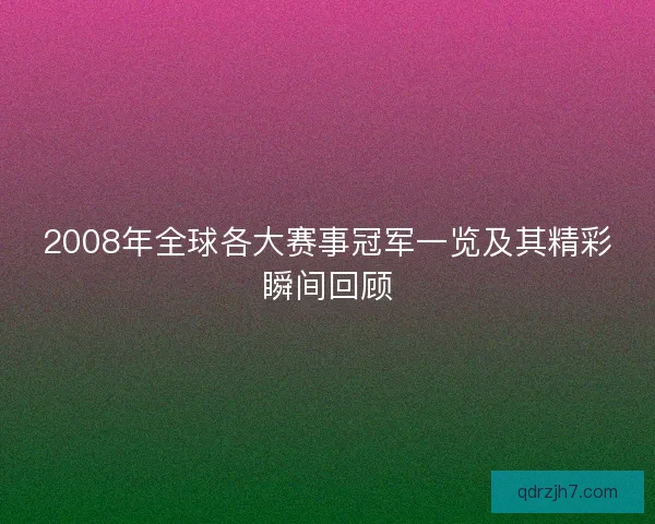 2008年全球各大赛事冠军一览及其精彩瞬间回顾