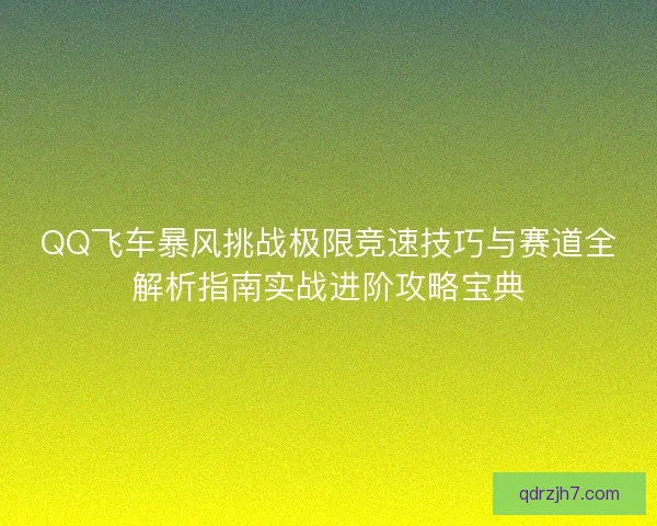 QQ飞车暴风挑战极限竞速技巧与赛道全解析指南实战进阶攻略宝典