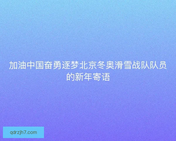 加油中国奋勇逐梦北京冬奥滑雪战队队员的新年寄语