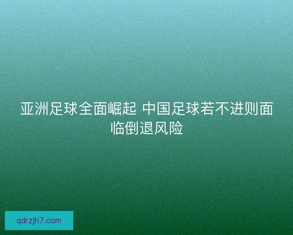 亚洲足球全面崛起 中国足球若不进则面临倒退风险