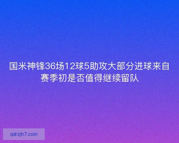 国米神锋36场12球5助攻大部分进球来自赛季初是否值得继续留队