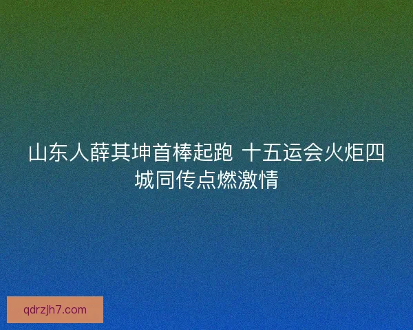 山东人薛其坤首棒起跑 十五运会火炬四城同传点燃激情