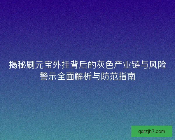 揭秘刷元宝外挂背后的灰色产业链与风险警示全面解析与防范指南