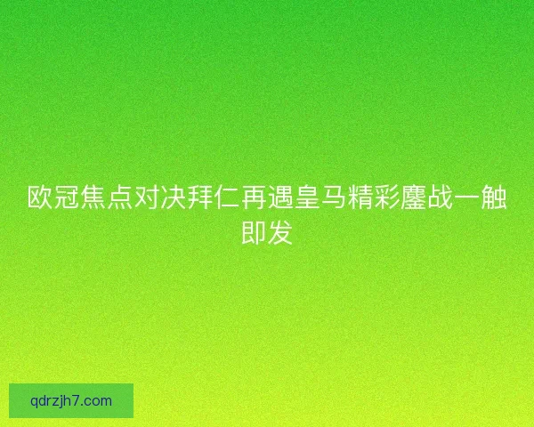 欧冠焦点对决拜仁再遇皇马精彩鏖战一触即发