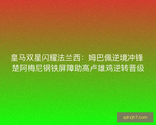 皇马双星闪耀法兰西：姆巴佩逆境冲锋 楚阿梅尼钢铁屏障助高卢雄鸡逆转晋级