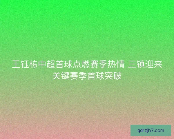 王钰栋中超首球点燃赛季热情 三镇迎来关键赛季首球突破