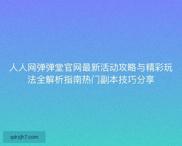 人人网弹弹堂官网最新活动攻略与精彩玩法全解析指南热门副本技巧分享