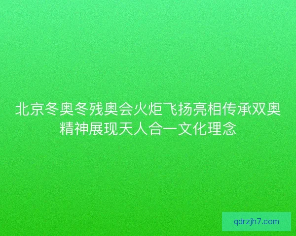北京冬奥冬残奥会火炬飞扬亮相传承双奥精神展现天人合一文化理念 北京冬奥冬残奥会火炬飞扬亮相传承双奥精神展现天人合一文化理念
