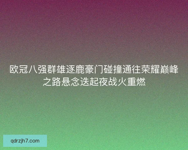 欧冠八强群雄逐鹿豪门碰撞通往荣耀巅峰之路悬念迭起夜战火重燃