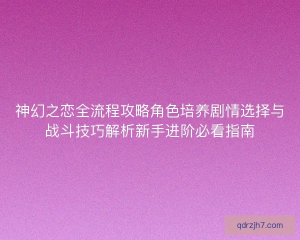 神幻之恋全流程攻略角色培养剧情选择与战斗技巧解析新手进阶必看指南