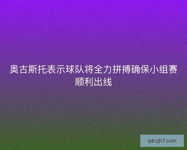 奥古斯托表示球队将全力拼搏确保小组赛顺利出线