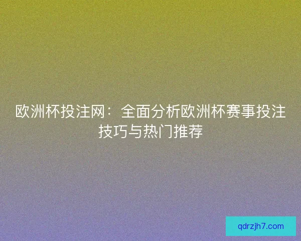 欧洲杯投注网：全面分析欧洲杯赛事投注技巧与热门推荐
