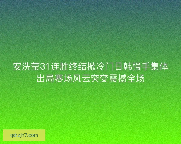 安洗莹31连胜终结掀冷门日韩强手集体出局赛场风云突变震撼全场 安洗莹31连胜终结掀冷门日韩强手集体出局赛场风云突变震撼全场