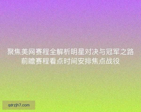聚焦美网赛程全解析明星对决与冠军之路前瞻赛程看点时间安排焦点战役 聚焦美网赛程全解析明星对决与冠军之路前瞻赛程看点时间安排焦点战役